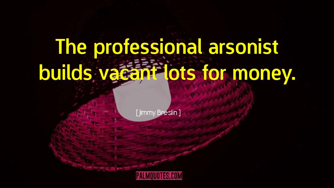 Jimmy Breslin Quotes: The professional arsonist builds vacant