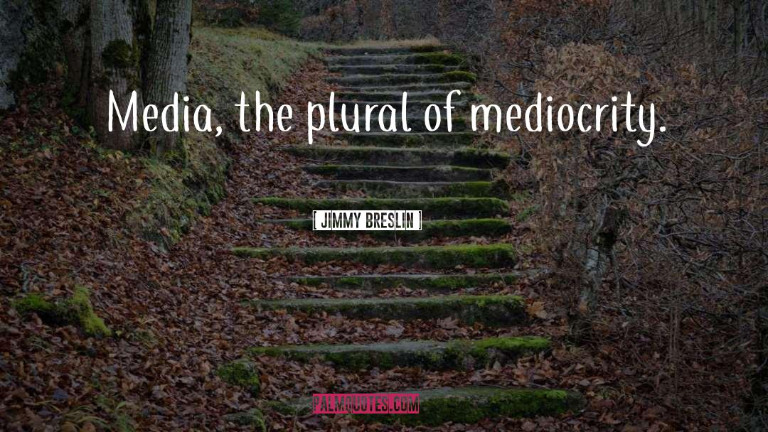 Jimmy Breslin Quotes: Media, the plural of mediocrity.