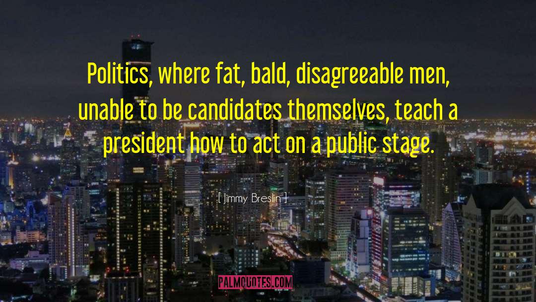 Jimmy Breslin Quotes: Politics, where fat, bald, disagreeable