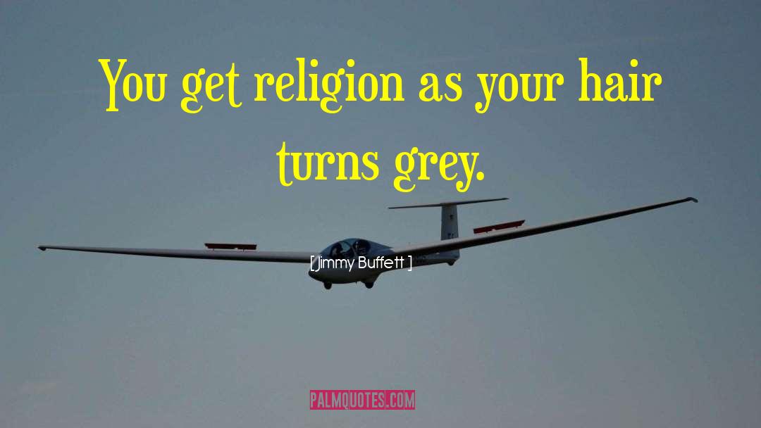 Jimmy Buffett Quotes: You get religion as your