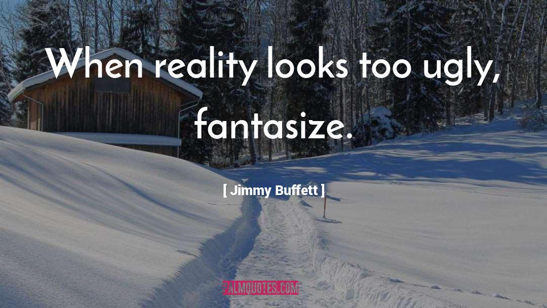 Jimmy Buffett Quotes: When reality looks too ugly,