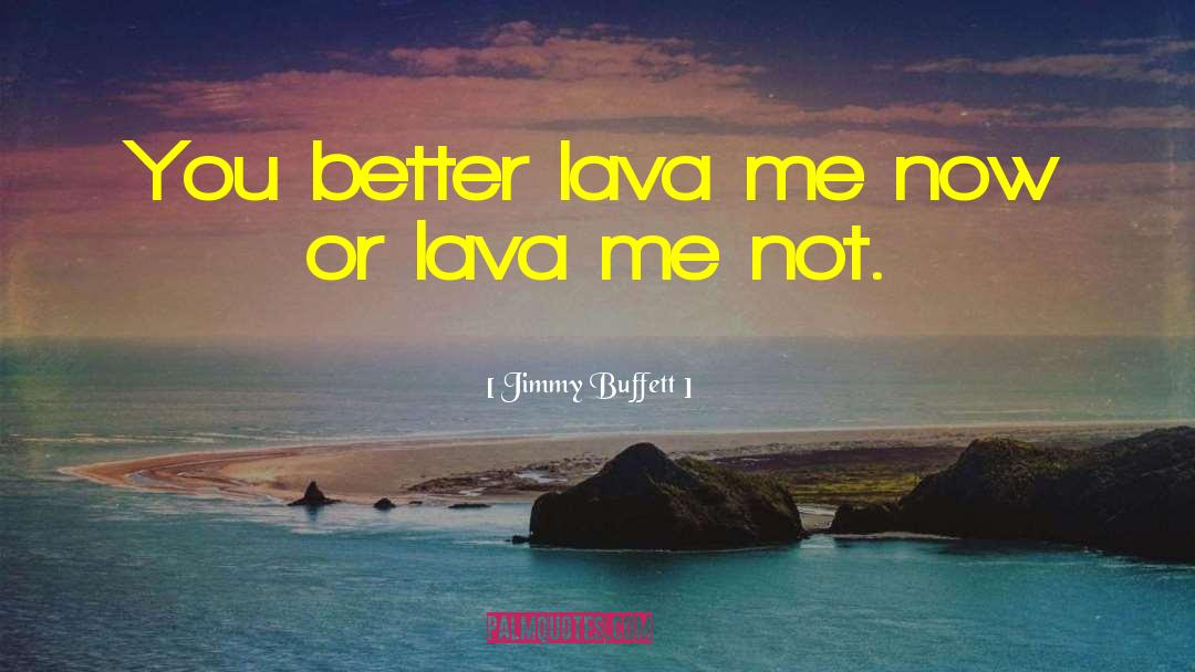 Jimmy Buffett Quotes: You better lava me now