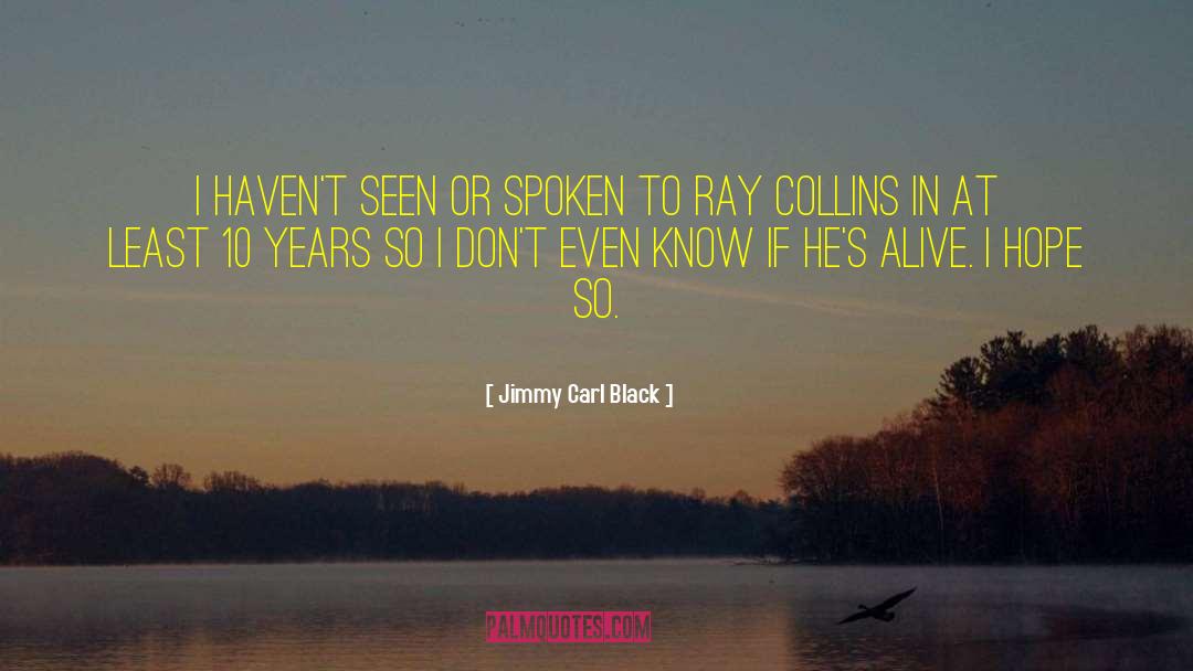 Jimmy Carl Black Quotes: I haven't seen or spoken