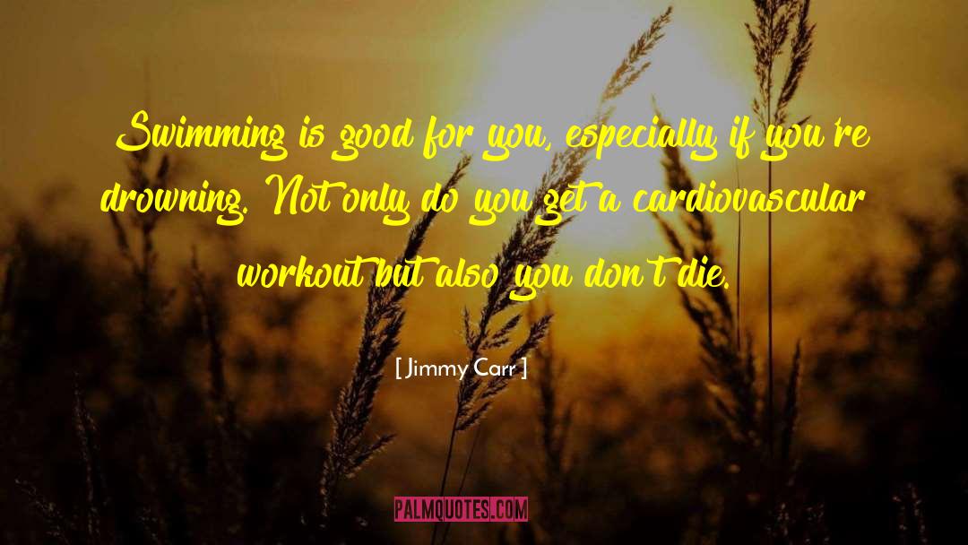 Jimmy Carr Quotes: Swimming is good for you,