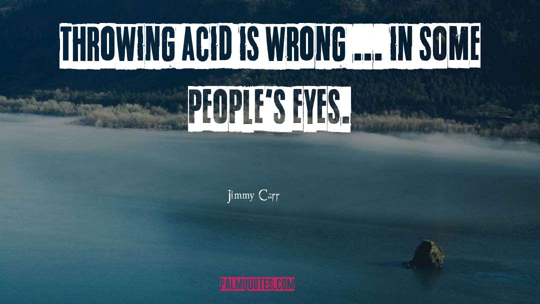 Jimmy Carr Quotes: Throwing acid is wrong ...