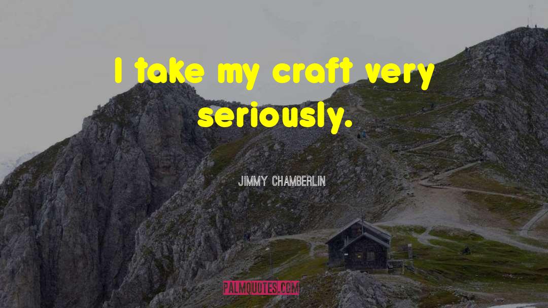 Jimmy Chamberlin Quotes: I take my craft very