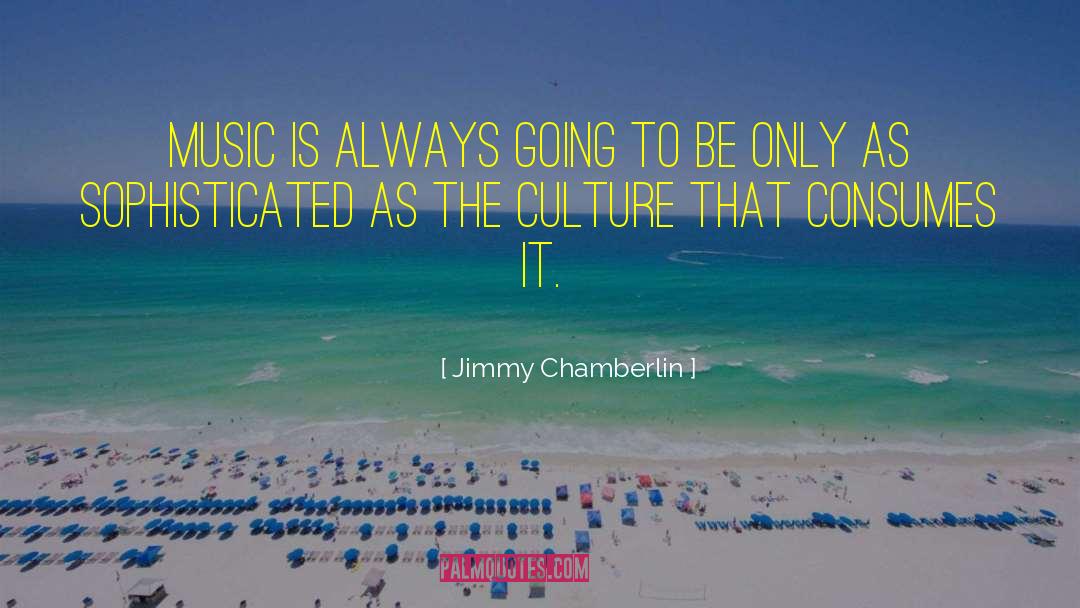 Jimmy Chamberlin Quotes: Music is always going to