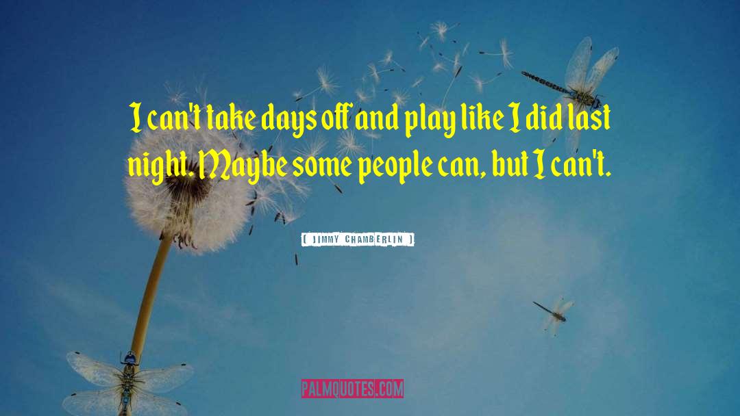 Jimmy Chamberlin Quotes: I can't take days off