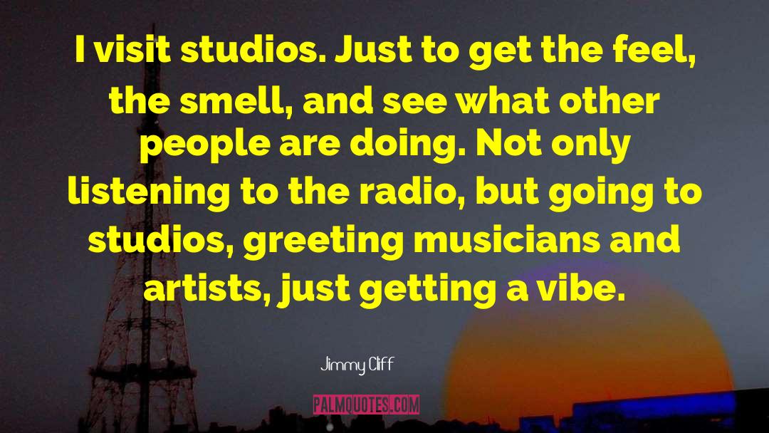 Jimmy Cliff Quotes: I visit studios. Just to