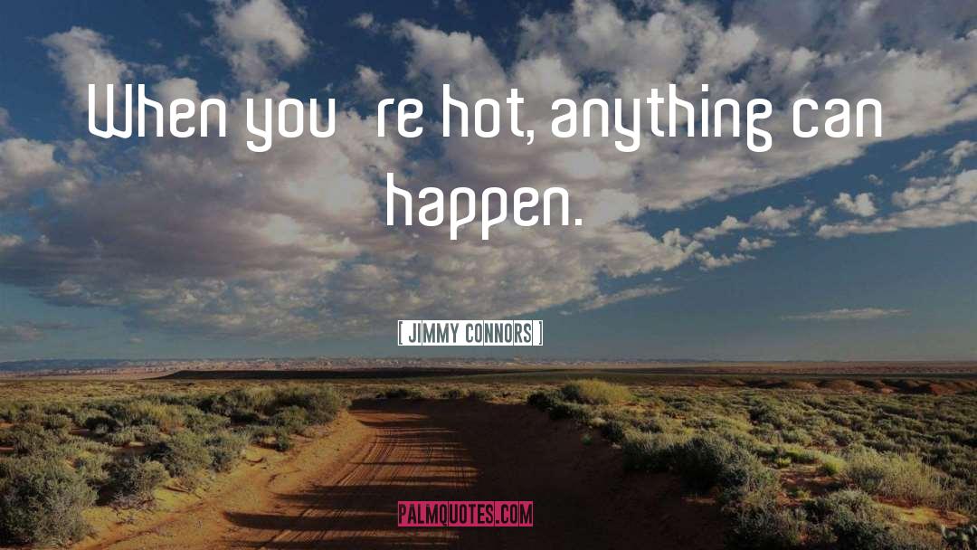 Jimmy Connors Quotes: When you're hot, anything can