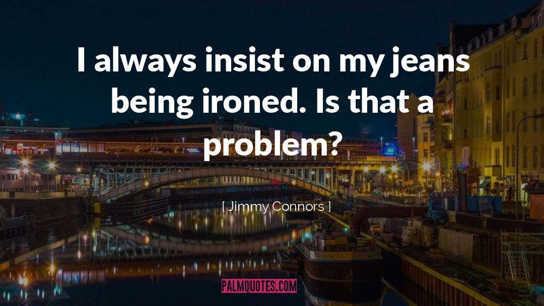 Jimmy Connors Quotes: I always insist on my
