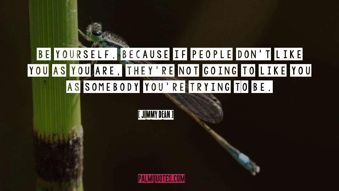 Jimmy Dean Quotes: Be yourself. Because if people