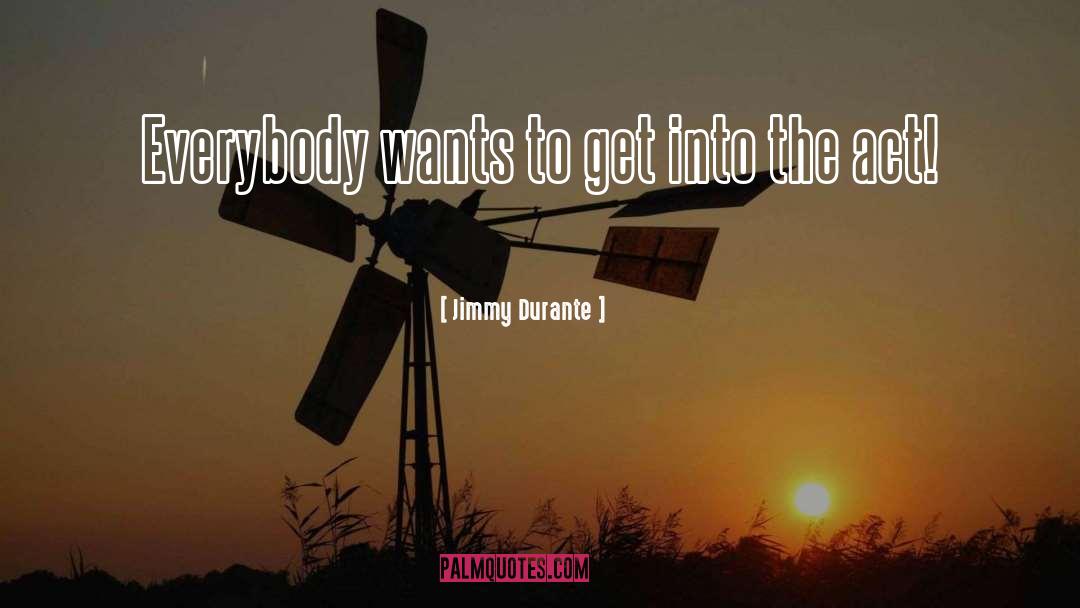 Jimmy Durante Quotes: Everybody wants to get into