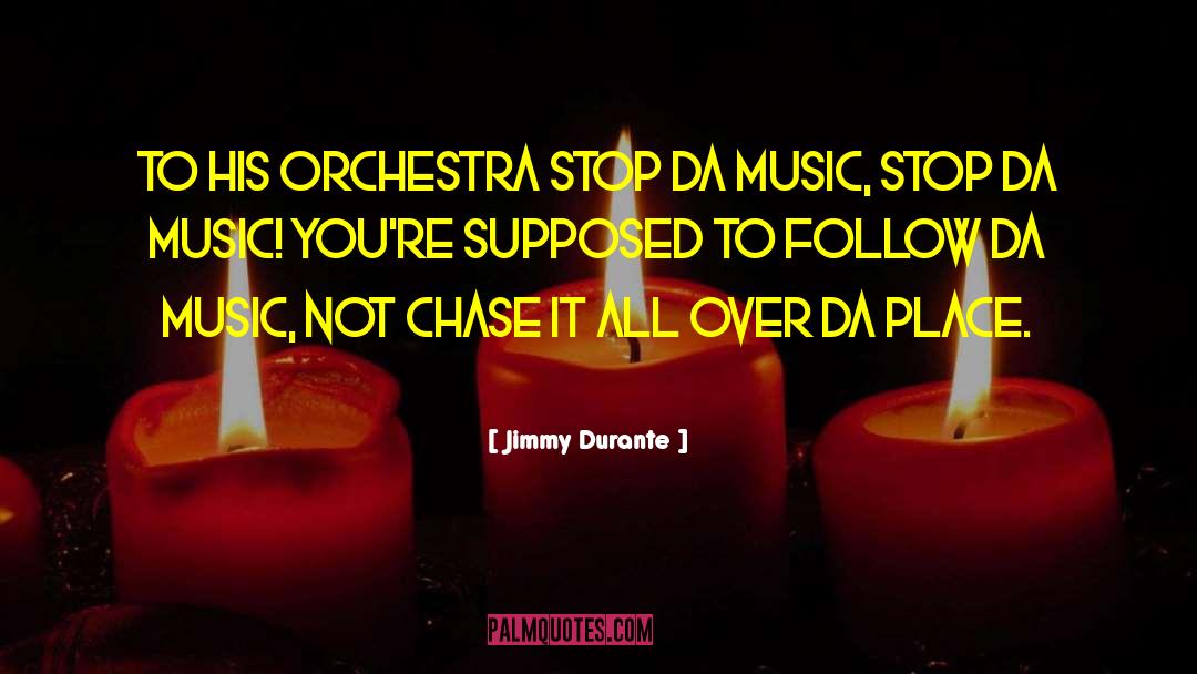 Jimmy Durante Quotes: To his orchestra Stop da