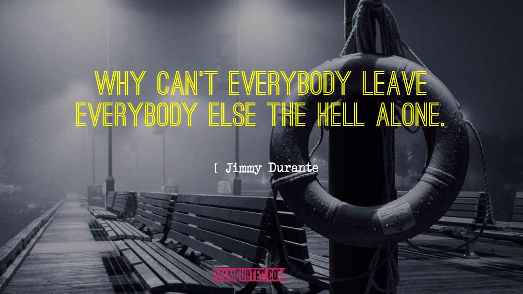 Jimmy Durante Quotes: Why can't everybody leave everybody
