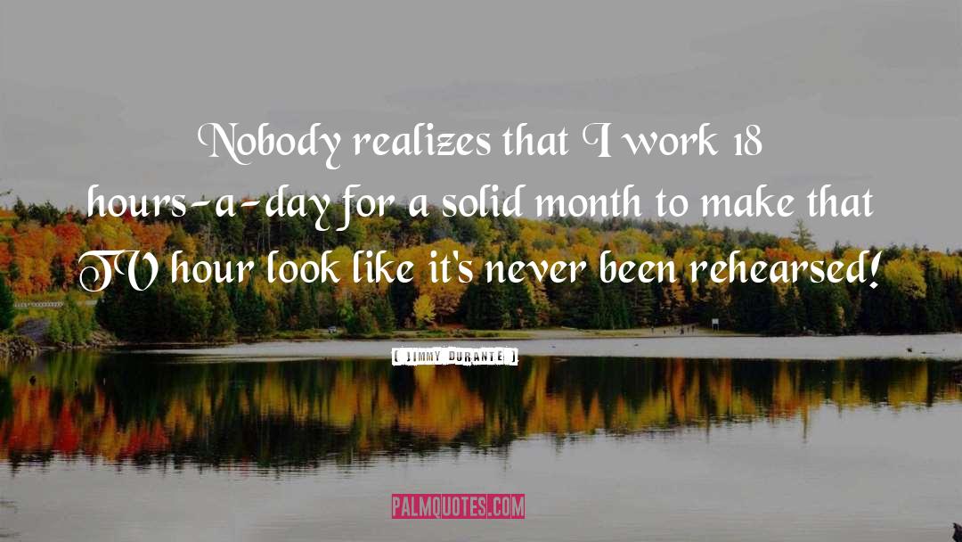 Jimmy Durante Quotes: Nobody realizes that I work