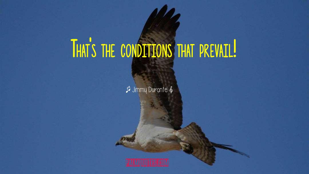 Jimmy Durante Quotes: That's the conditions that prevail!