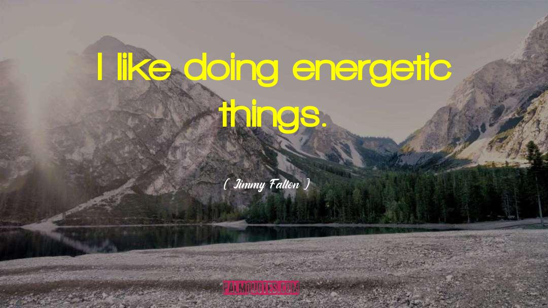 Jimmy Fallon Quotes: I like doing energetic things.