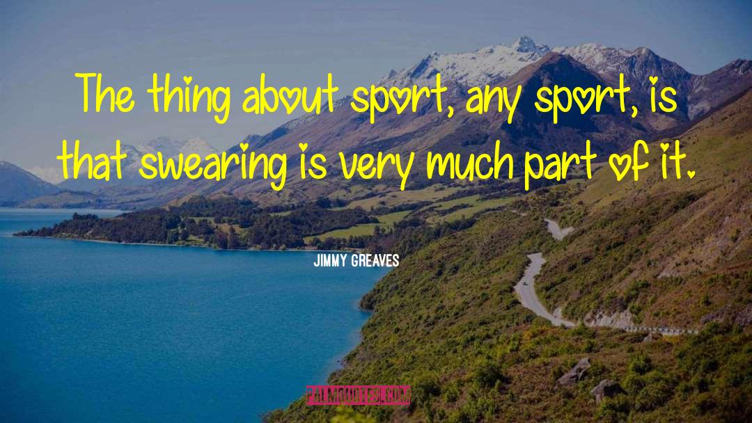 Jimmy Greaves Quotes: The thing about sport, any