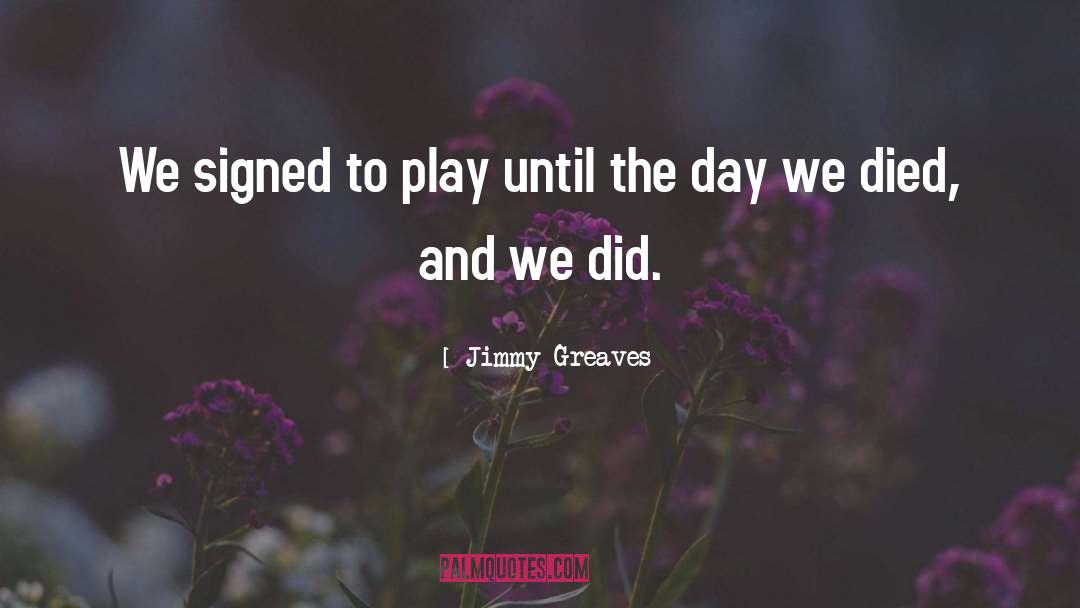 Jimmy Greaves Quotes: We signed to play until