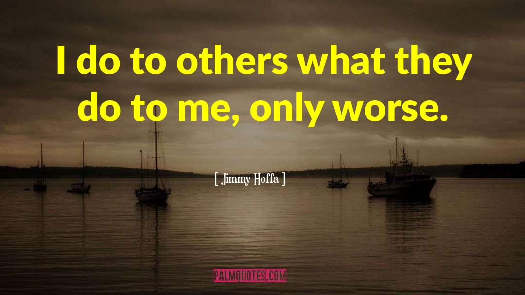 Jimmy Hoffa Quotes: I do to others what