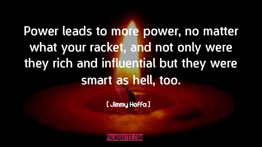 Jimmy Hoffa Quotes: Power leads to more power,