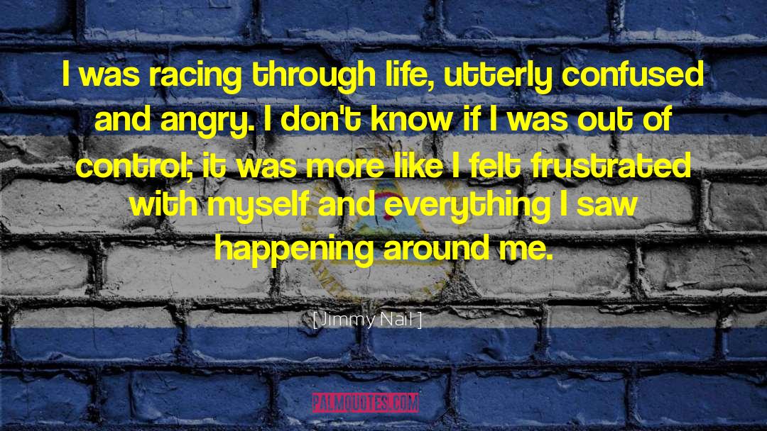 Jimmy Nail Quotes: I was racing through life,