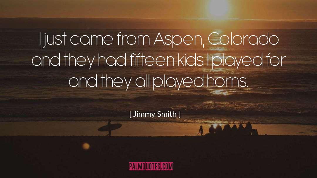 Jimmy Smith Quotes: I just came from Aspen,