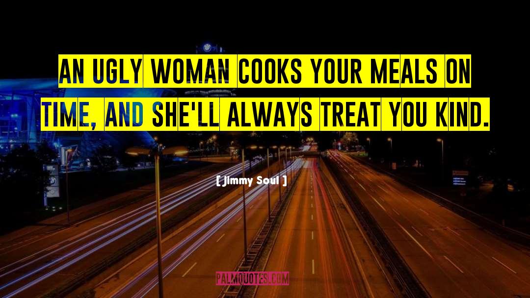 Jimmy Soul Quotes: An ugly woman cooks your