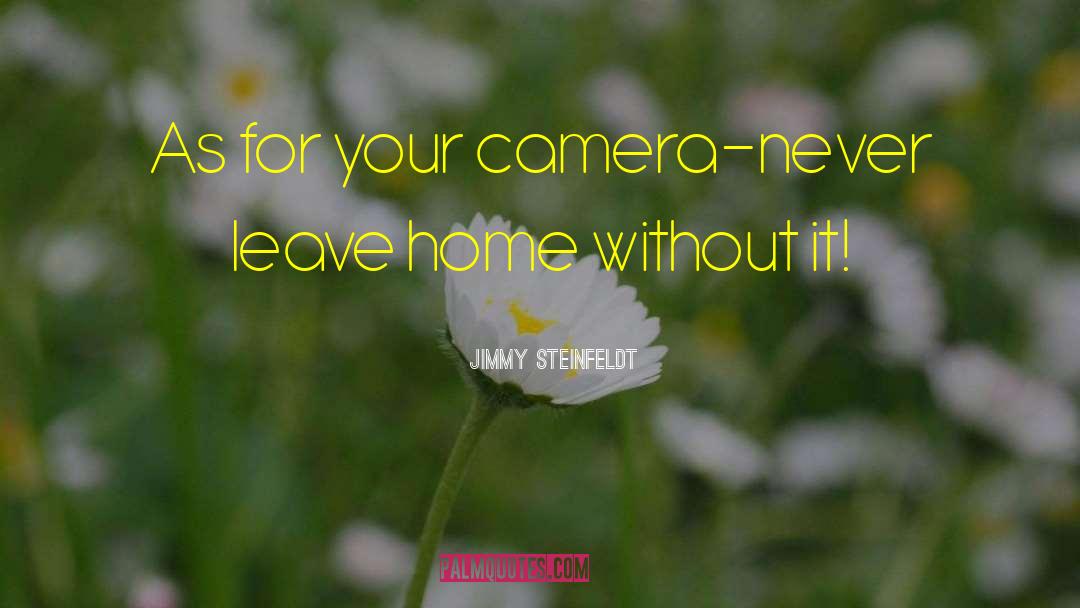 Jimmy Steinfeldt Quotes: As for your camera-never leave