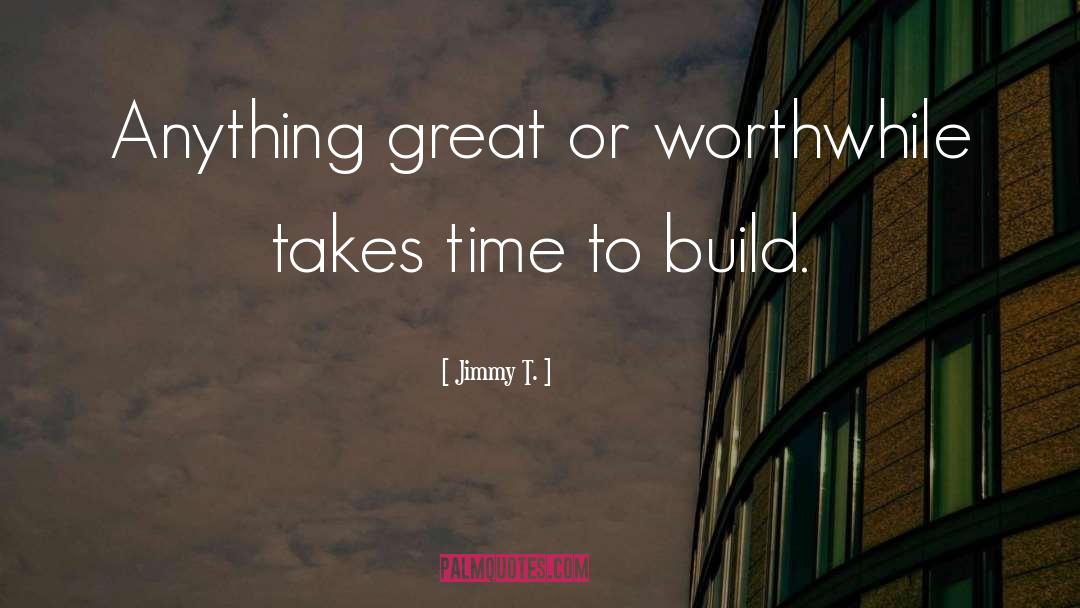 Jimmy T. Quotes: Anything great or worthwhile takes