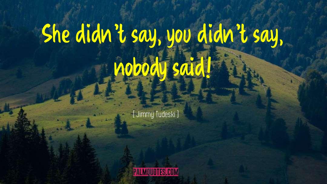 Jimmy Tudeski Quotes: She didn't say, you didn't