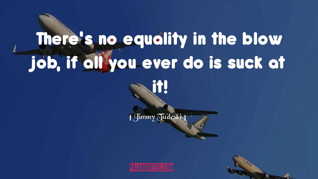 Jimmy Tudeski Quotes: There's no equality in the
