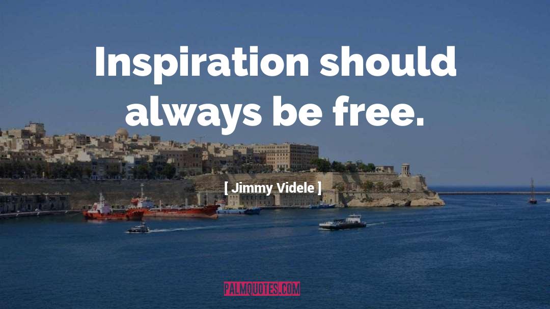 Jimmy Videle Quotes: Inspiration should always be free.