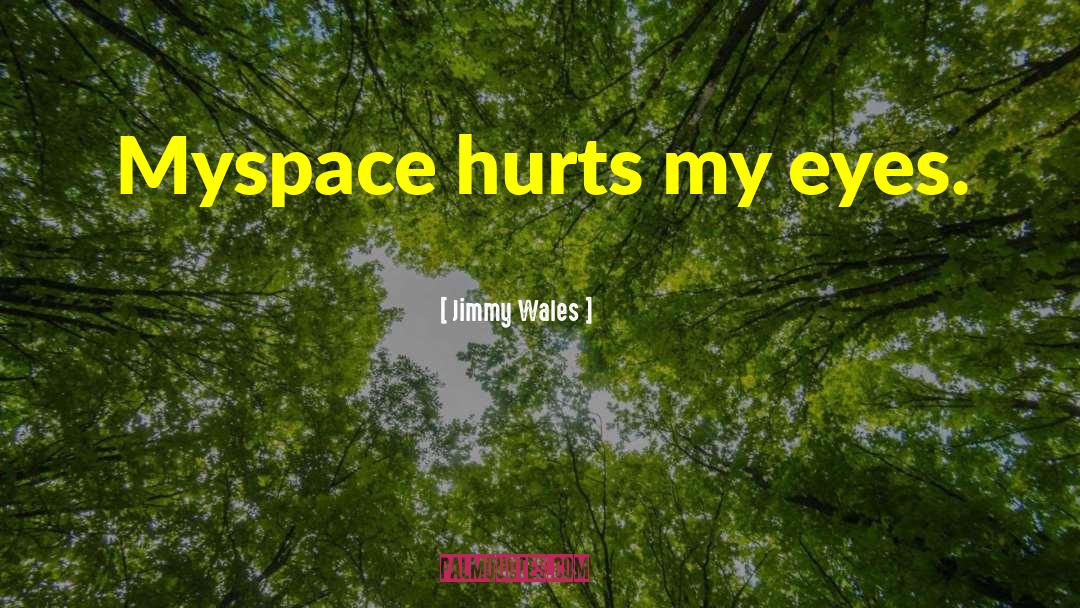 Jimmy Wales Quotes: Myspace hurts my eyes.