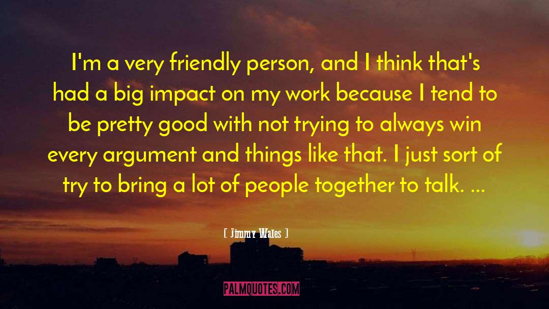 Jimmy Wales Quotes: I'm a very friendly person,