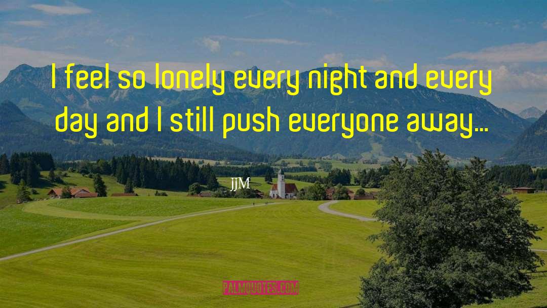 JJM Quotes: I feel so lonely every