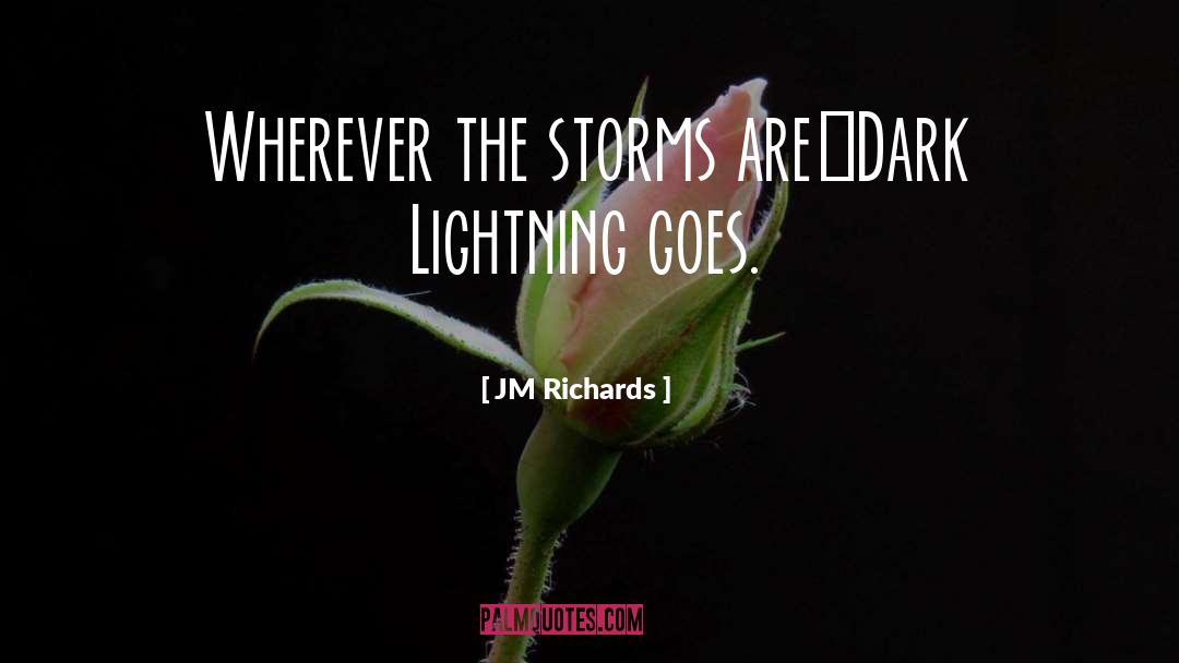 JM Richards Quotes: Wherever the storms are…Dark Lightning