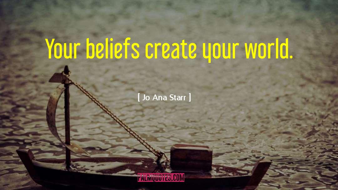 Jo Ana Starr Quotes: Your beliefs create your world.