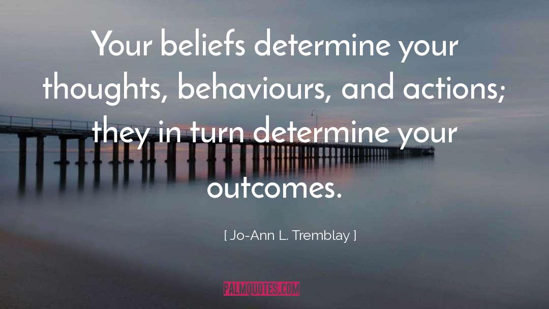 Jo-Ann L. Tremblay Quotes: Your beliefs determine your thoughts,