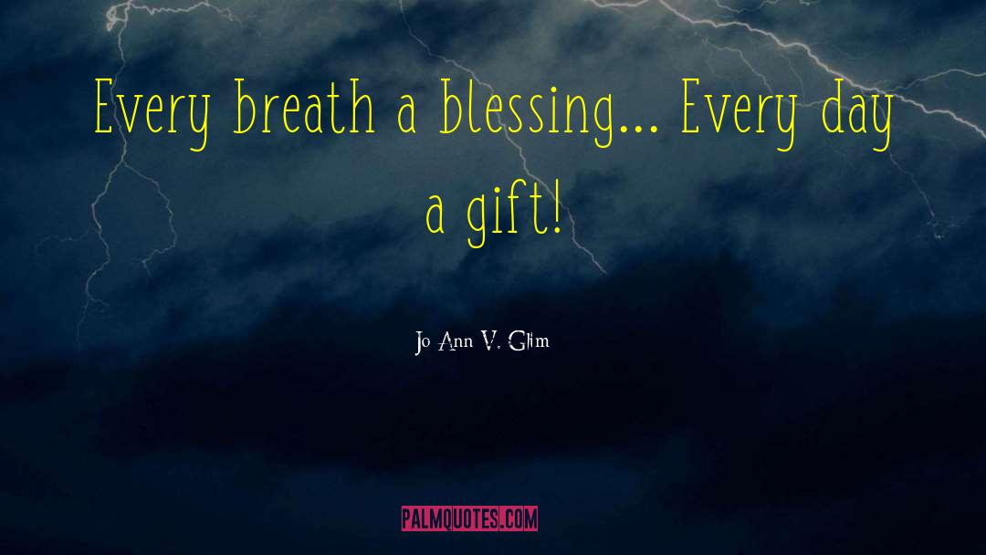 Jo Ann V. Glim Quotes: Every breath a blessing... Every