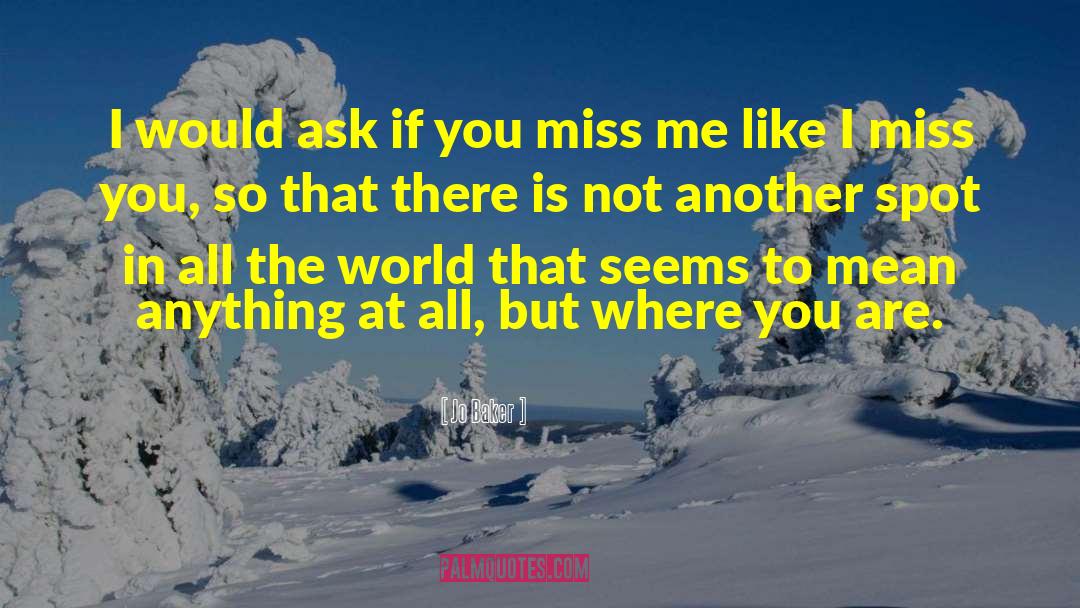 Jo Baker Quotes: I would ask if you