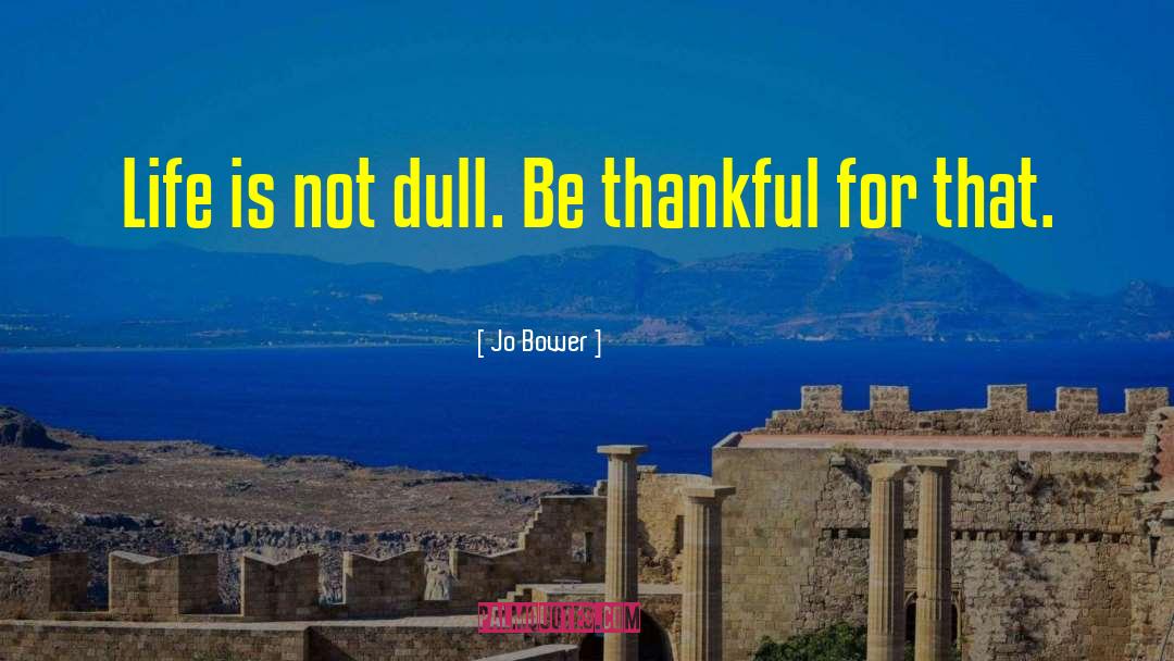 Jo Bower Quotes: Life is not dull. Be