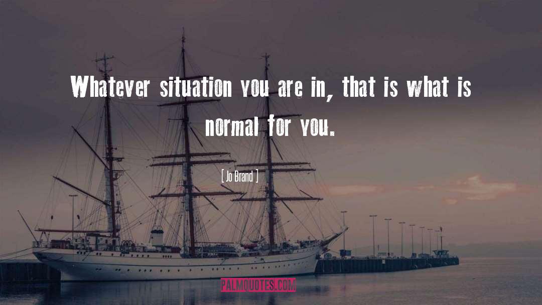 Jo Brand Quotes: Whatever situation you are in,