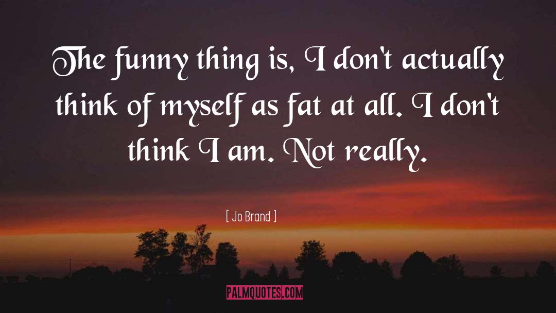 Jo Brand Quotes: The funny thing is, I