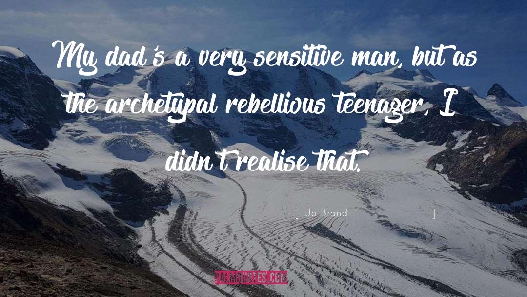 Jo Brand Quotes: My dad's a very sensitive