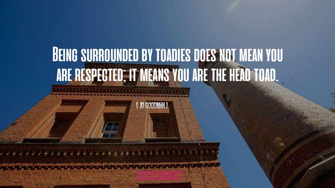 Jo Goodman Quotes: Being surrounded by toadies does