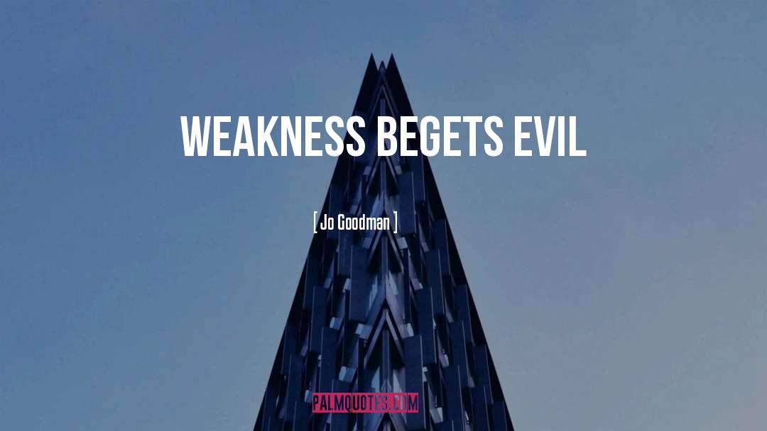 Jo Goodman Quotes: Weakness begets evil