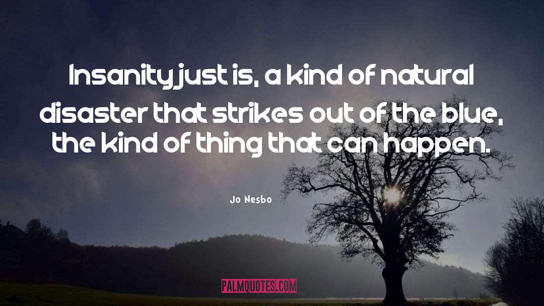 Jo Nesbo Quotes: Insanity just is, a kind