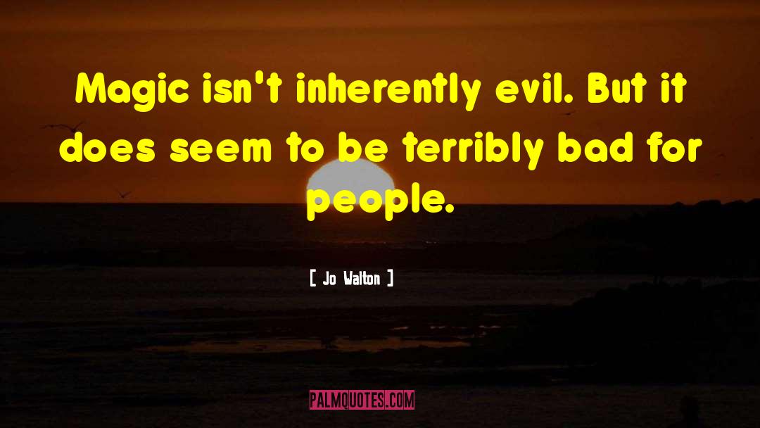 Jo Walton Quotes: Magic isn't inherently evil. But